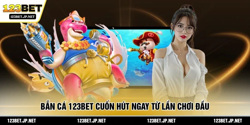 Bắn cá 123BET cuốn hút ngay từ lần chơi đầu
